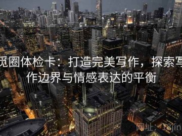 觅圈体检卡：打造完美写作，探索写作边界与情感表达的平衡