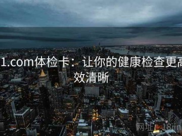 91.com体检卡：让你的健康检查更高效清晰