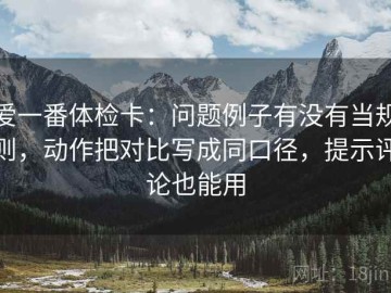 爱一番体检卡：问题例子有没有当规则，动作把对比写成同口径，提示评论也能用