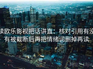 读欧乐影视把话讲直：核对引用有没有被截断后再把情绪词删掉再读