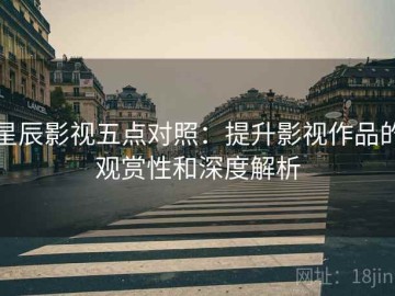 星辰影视五点对照：提升影视作品的观赏性和深度解析