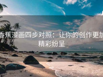 香蕉漫画四步对照：让你的创作更加精彩纷呈