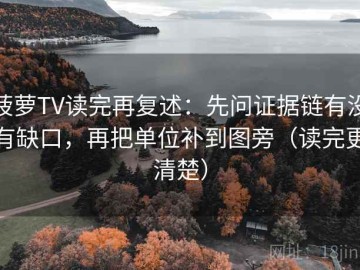 菠萝TV读完再复述：先问证据链有没有缺口，再把单位补到图旁（读完更清楚）