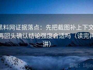 黑料网证据落点：先把截图补上下文，再回头确认结论强度合适吗（读完再讲）