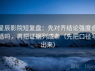 星辰影院短复盘：先对齐结论强度合适吗，再把证据列成条（先把口径写出来）