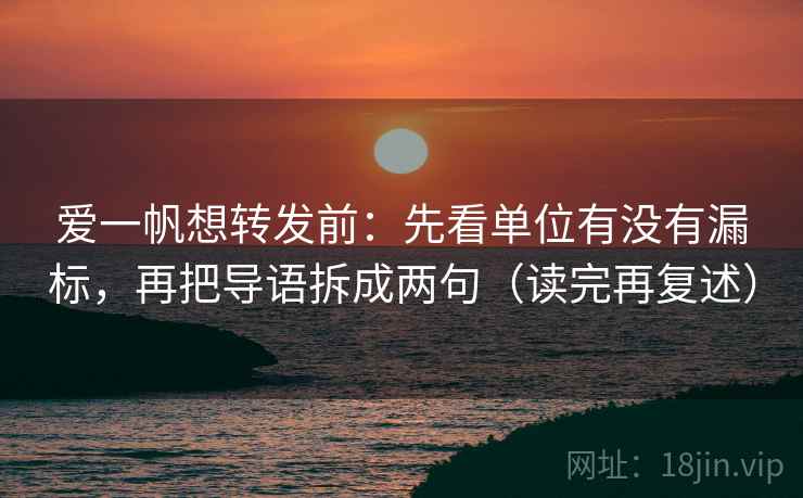 爱一帆想转发前：先看单位有没有漏标，再把导语拆成两句（读完再复述）