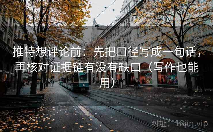 推特想评论前:先把口径写成一句话,再核对证据链有没有缺口(写作也能用) 推特想评论前:先把口径写成一句话,再核对证据链有没有缺口(写作也能用)