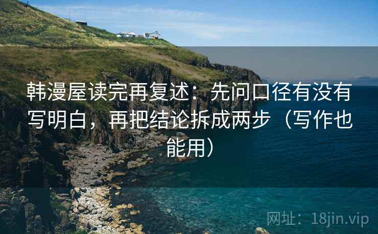 韩漫屋读完再复述：先问口径有没有写明白，再把结论拆成两步（写作也能用）