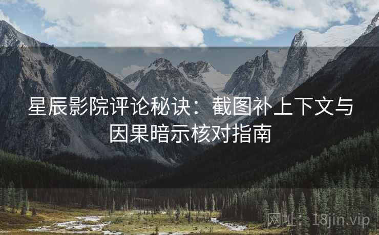 星辰影院评论秘诀:截图补上下文与因果暗示核对指南 星辰影院评论秘诀:截图补上下文与因果暗示核对指南