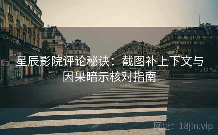 星辰影院评论秘诀:截图补上下文与因果暗示核对指南 星辰影院评论秘诀:截图补上下文与因果暗示核对指南