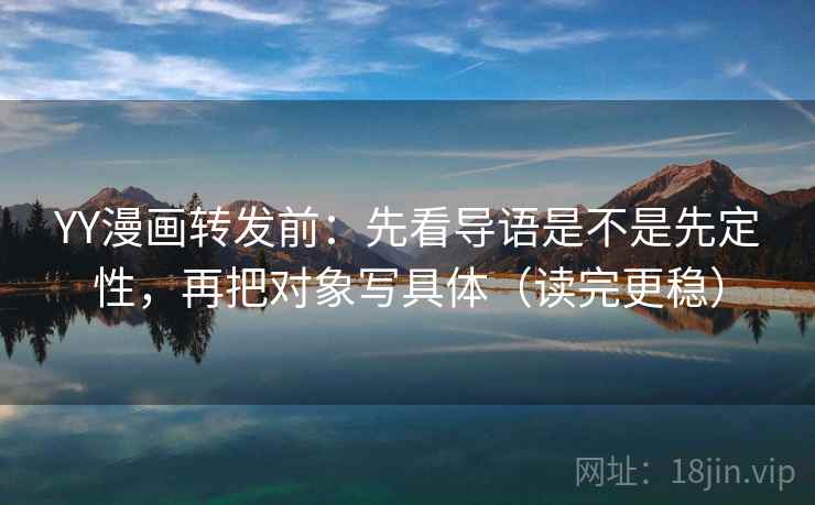 YY漫画转发前:先看导语是不是先定性,再把对象写具体(读完更稳) YY漫画转发前:先看导语是不是先定性,再把对象写具体(读完更稳)