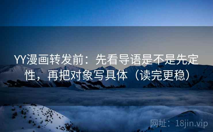 YY漫画转发前:先看导语是不是先定性,再把对象写具体(读完更稳) YY漫画转发前:先看导语是不是先定性,再把对象写具体(读完更稳)