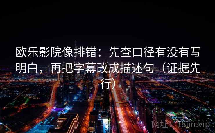 欧乐影院像排错：先查口径有没有写明白，再把字幕改成描述句（证据先行）