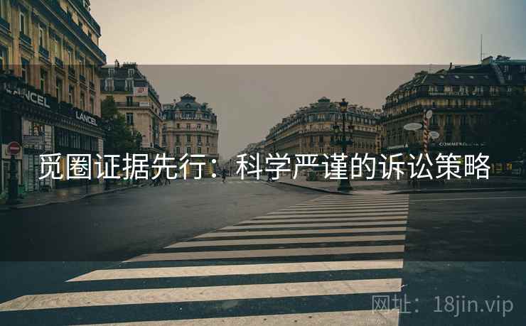 觅圈证据先行：科学严谨的诉讼策略