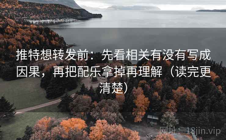 推特想转发前：先看相关有没有写成因果，再把配乐拿掉再理解（读完更清楚）