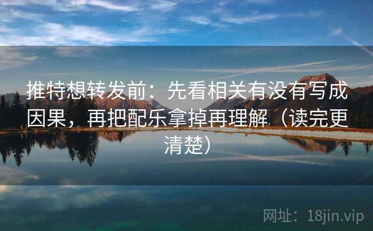推特想转发前：先看相关有没有写成因果，再把配乐拿掉再理解（读完更清楚）