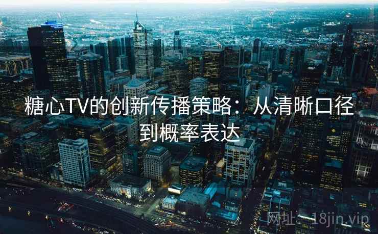 糖心TV的创新传播策略：从清晰口径到概率表达