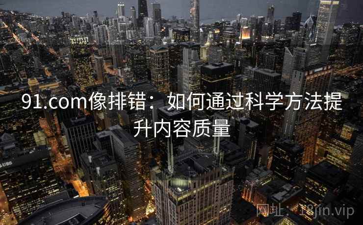 91.com像排错：如何通过科学方法提升内容质量