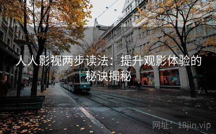 人人影视两步读法：提升观影体验的秘诀揭秘