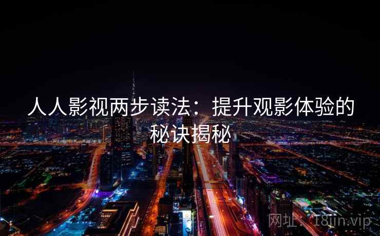 人人影视两步读法：提升观影体验的秘诀揭秘