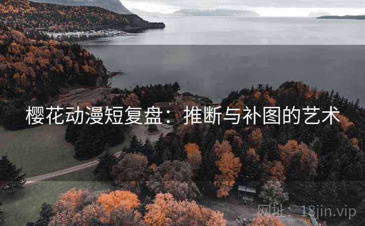樱花动漫短复盘:推断与补图的艺术 樱花动漫短复盘:推断与补图的艺术