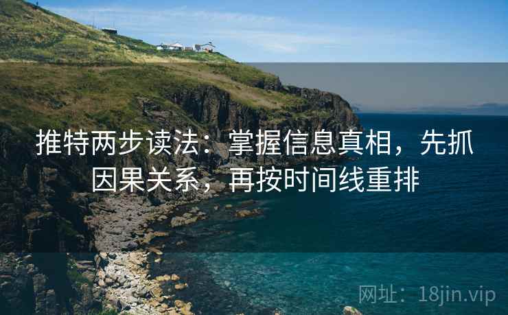 推特两步读法:掌握信息真相,先抓因果关系,再按时间线重排 推特两步读法:掌握信息真相,先抓因果关系,再按时间线重排