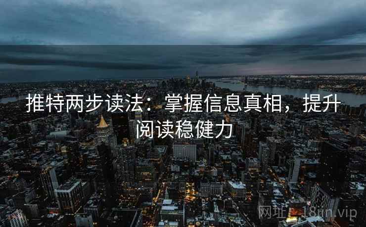 推特两步读法:掌握信息真相,提升阅读稳健力 推特两步读法:掌握信息真相,提升阅读稳健力
