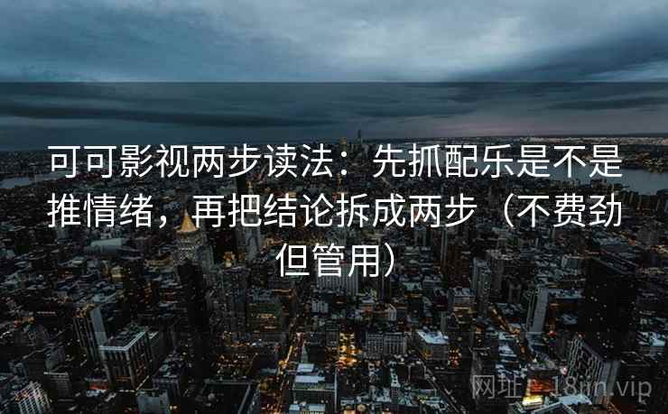可可影视两步读法：先抓配乐是不是推情绪，再把结论拆成两步（不费劲但管用）