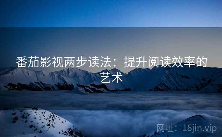 番茄影视两步读法：提升阅读效率的艺术