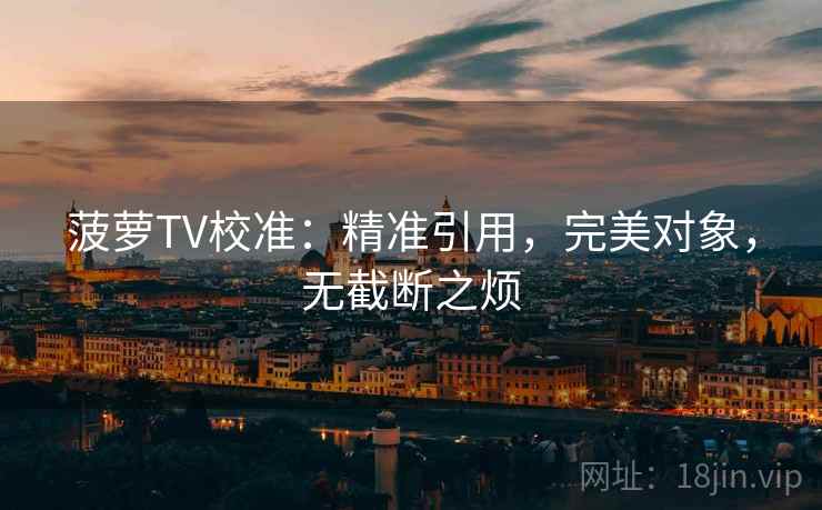 菠萝TV校准:精准引用,完美对象,无截断之烦 菠萝TV校准:精准引用,完美对象,无截断之烦