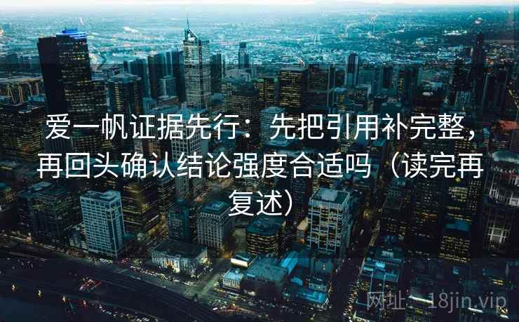 爱一帆证据先行：先把引用补完整，再回头确认结论强度合适吗（读完再复述）