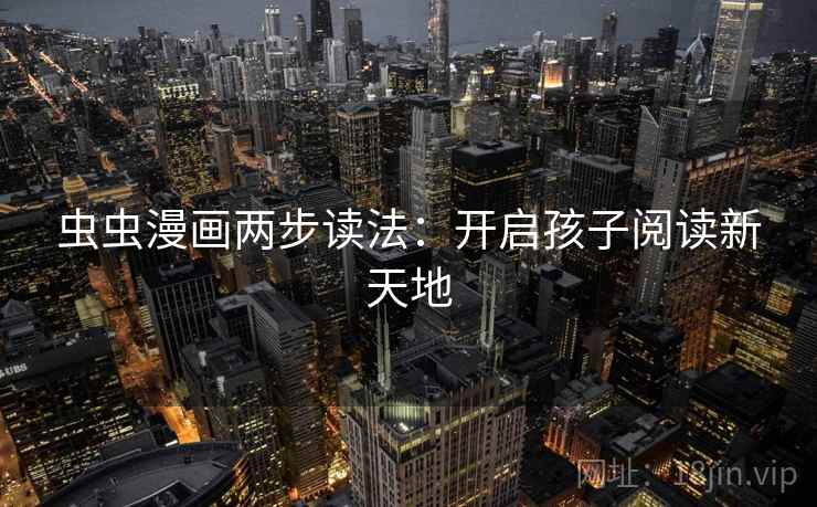 虫虫漫画两步读法：开启孩子阅读新天地