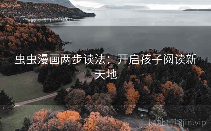 虫虫漫画两步读法：开启孩子阅读新天地