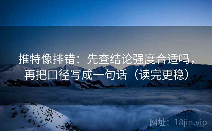 推特像排错：先查结论强度合适吗，再把口径写成一句话（读完更稳）