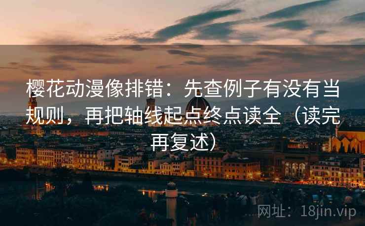 樱花动漫像排错:先查例子有没有当规则,再把轴线起点终点读全(读完再复述) 樱花动漫像排错:先查例子有没有当规则,再把轴线起点终点读全(读完再复述)