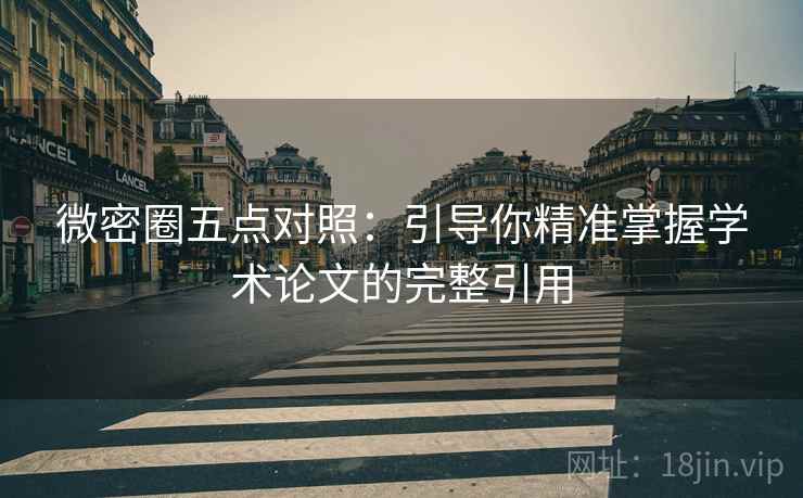 微密圈五点对照:引导你精准掌握学术论文的完整引用 微密圈五点对照:引导你精准掌握学术论文的完整引用