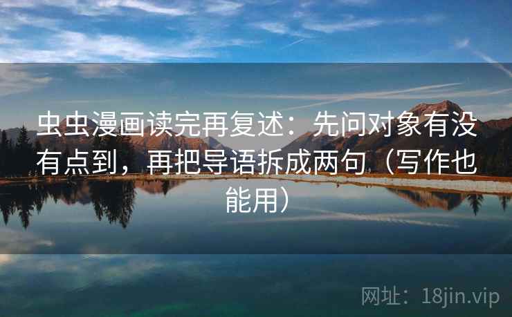 虫虫漫画读完再复述:先问对象有没有点到,再把导语拆成两句(写作也能用) 虫虫漫画读完再复述:先问对象有没有点到,再把导语拆成两句(写作也能用)
