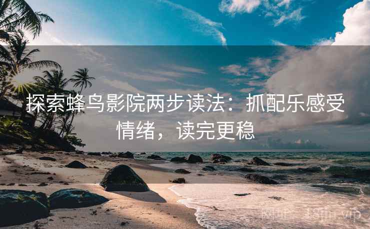 探索蜂鸟影院两步读法：抓配乐感受情绪，读完更稳