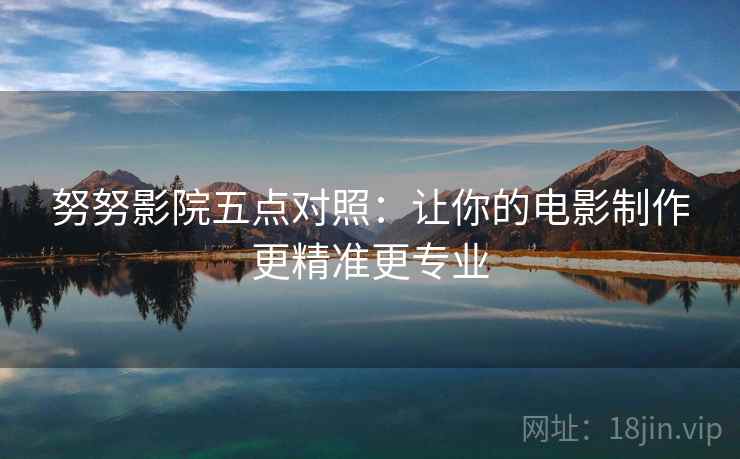 努努影院五点对照：让你的电影制作更精准更专业
