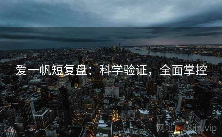 爱一帆短复盘：科学验证，全面掌控