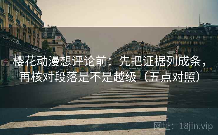 樱花动漫想评论前:先把证据列成条,再核对段落是不是越级(五点对照) 樱花动漫想评论前:先把证据列成条,再核对段落是不是越级(五点对照)