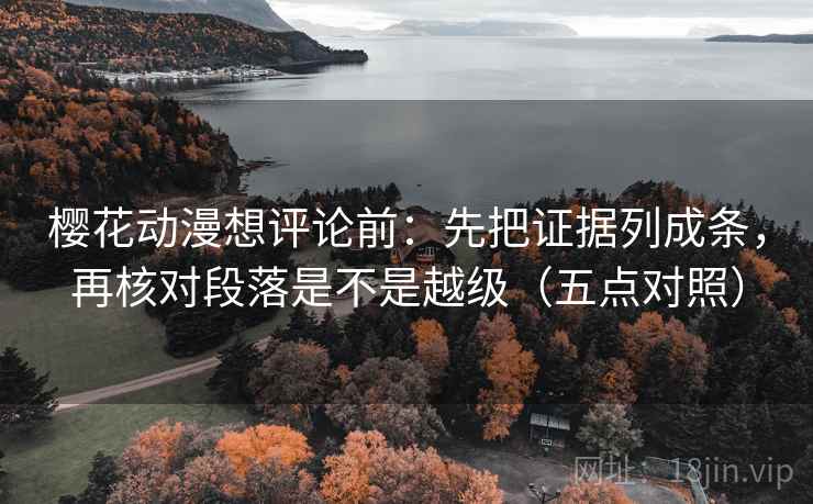 樱花动漫想评论前:先把证据列成条,再核对段落是不是越级(五点对照) 樱花动漫想评论前:先把证据列成条,再核对段落是不是越级(五点对照)
