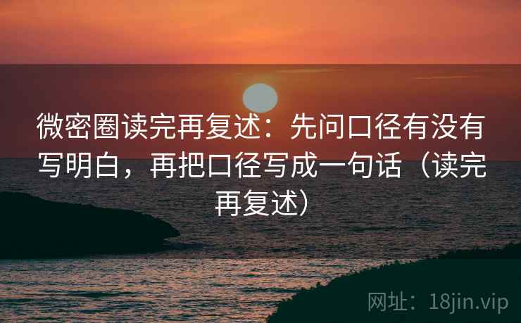 微密圈读完再复述：先问口径有没有写明白，再把口径写成一句话（读完再复述）