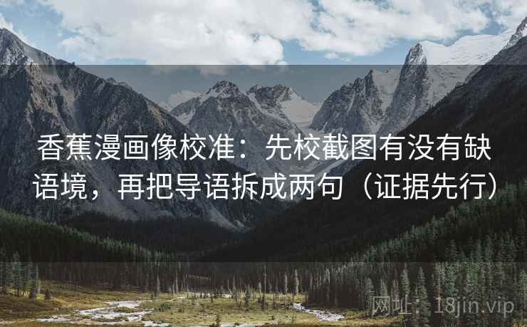 香蕉漫画像校准：先校截图有没有缺语境，再把导语拆成两句（证据先行）