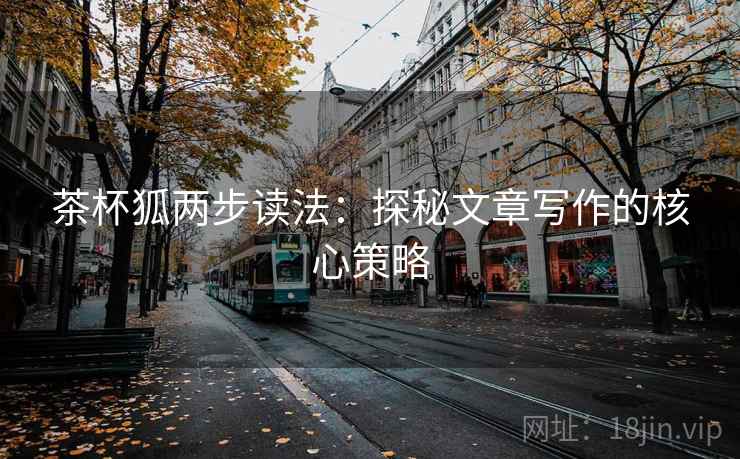 茶杯狐两步读法：探秘文章写作的核心策略