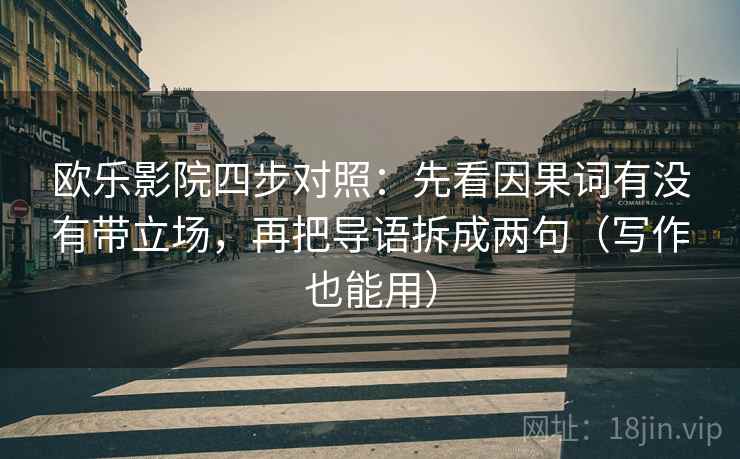 欧乐影院四步对照：先看因果词有没有带立场，再把导语拆成两句（写作也能用）