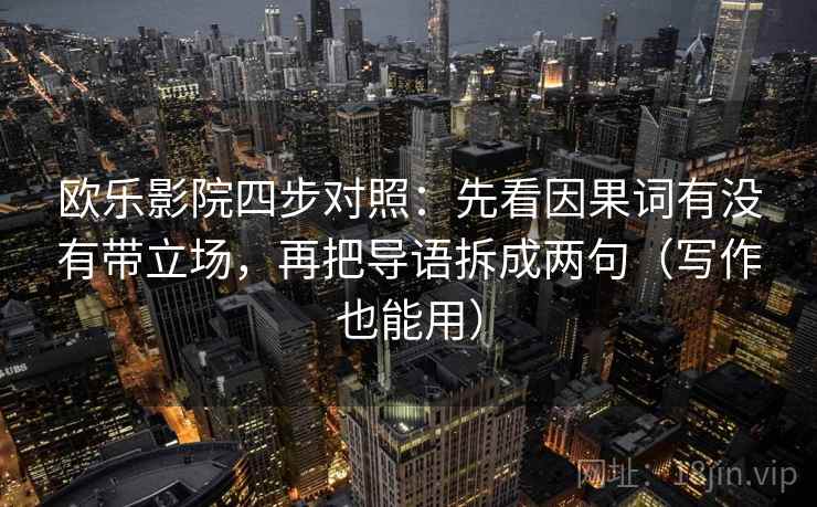 欧乐影院四步对照：先看因果词有没有带立场，再把导语拆成两句（写作也能用）