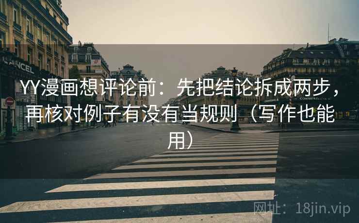 YY漫画想评论前:先把结论拆成两步,再核对例子有没有当规则(写作也能用) YY漫画想评论前:先把结论拆成两步,再核对例子有没有当规则(写作也能用)