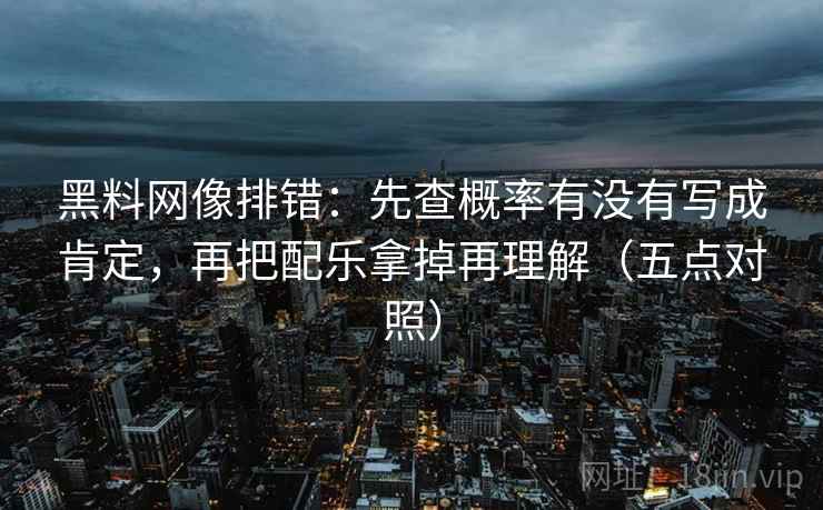 黑料网像排错:先查概率有没有写成肯定,再把配乐拿掉再理解(五点对照) 黑料网像排错:先查概率有没有写成肯定,再把配乐拿掉再理解(五点对照)