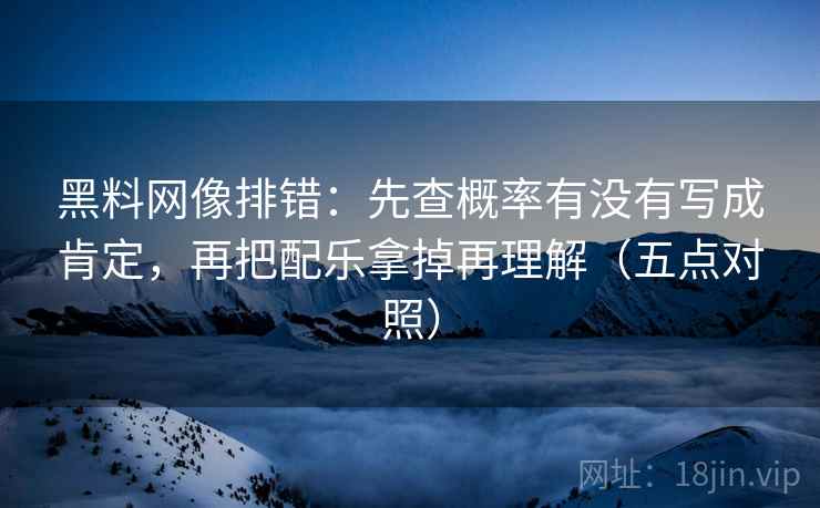 黑料网像排错:先查概率有没有写成肯定,再把配乐拿掉再理解(五点对照) 黑料网像排错:先查概率有没有写成肯定,再把配乐拿掉再理解(五点对照)